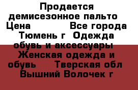 Продается демисезонное пальто › Цена ­ 2 500 - Все города, Тюмень г. Одежда, обувь и аксессуары » Женская одежда и обувь   . Тверская обл.,Вышний Волочек г.